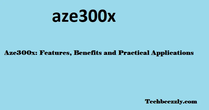 Aze300x: Features, Benefits and Practical Applications