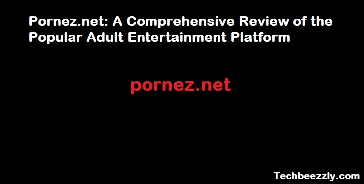 Exploring Pornez.net: A Comprehensive Review of the Popular Adult Entertainment Platform