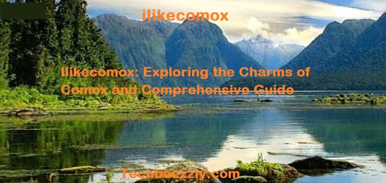 Ilikecomox: Exploring the Charms of Comox and Comprehensive Guide  